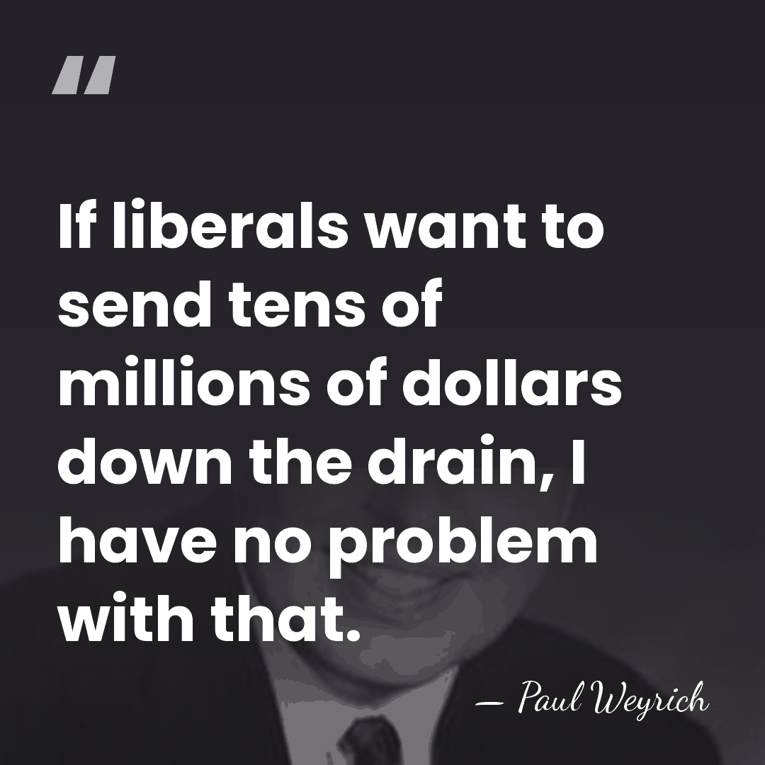 If liberals want to send tens of millions of dollars down the&hellip; - Paul Weyrich