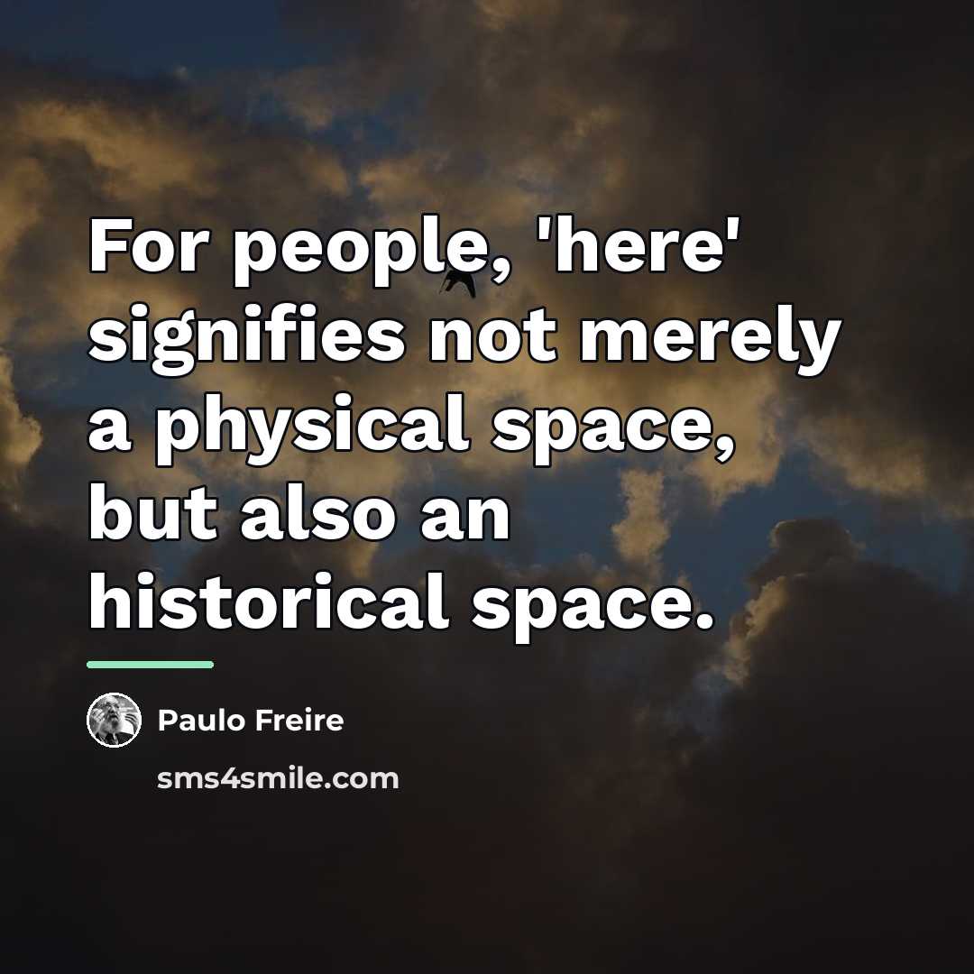 “For people, 'here' signifies not merely a physical space, but…” quote by Paulo Freire