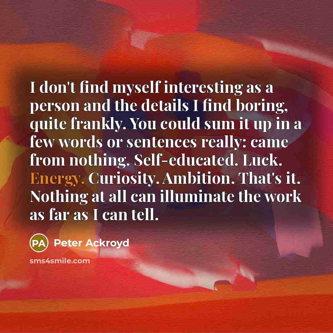 “I don't find myself interesting as a person and the…” quote by Peter Ackroyd