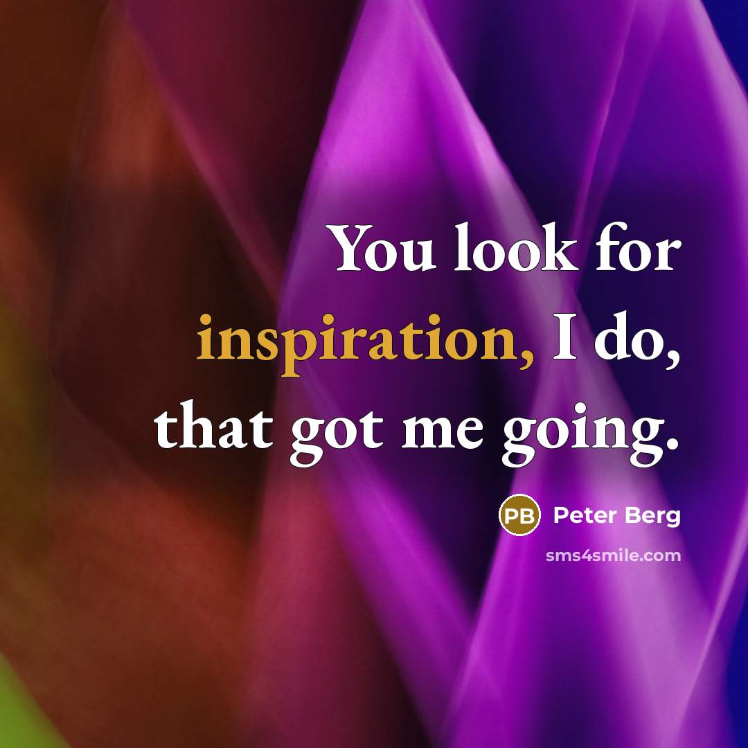 “You look for inspiration, I do, that got me going.…” quote by Peter Berg