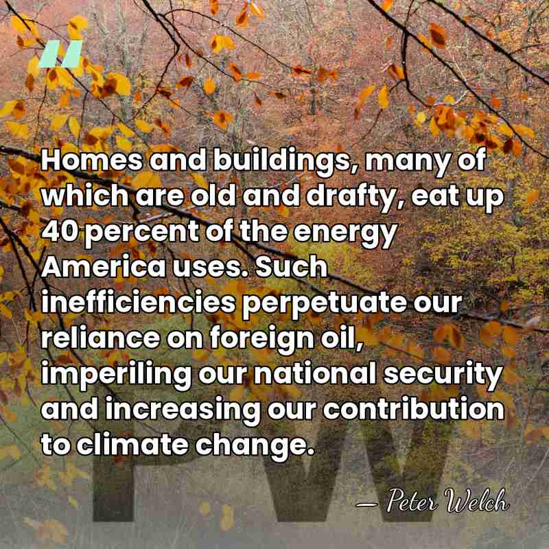 Homes and buildings, many of which are old and drafty, eat up&hellip; - Peter Welch