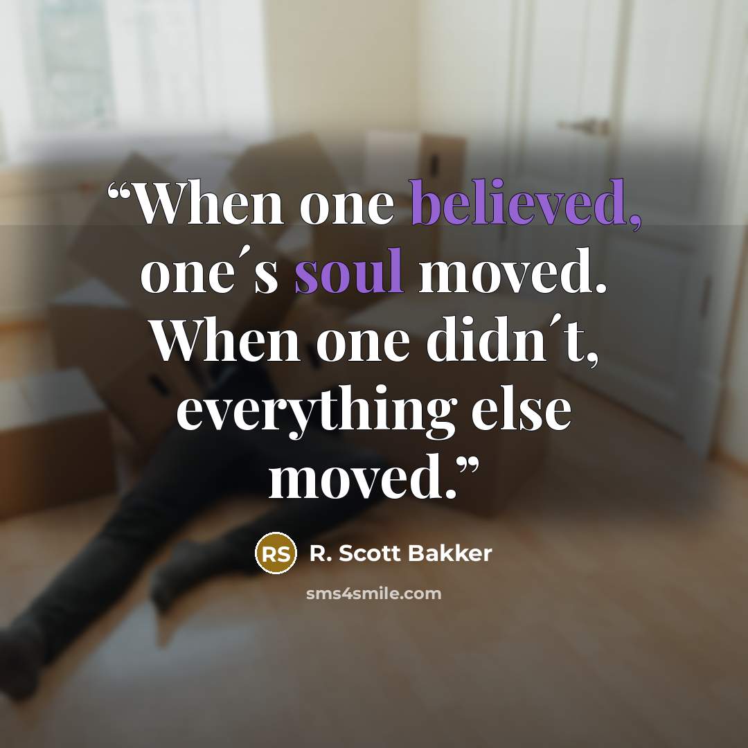 “When one believed, one´s soul moved. When one didn´t, everything else moved.” quote by R. Scott Bakker