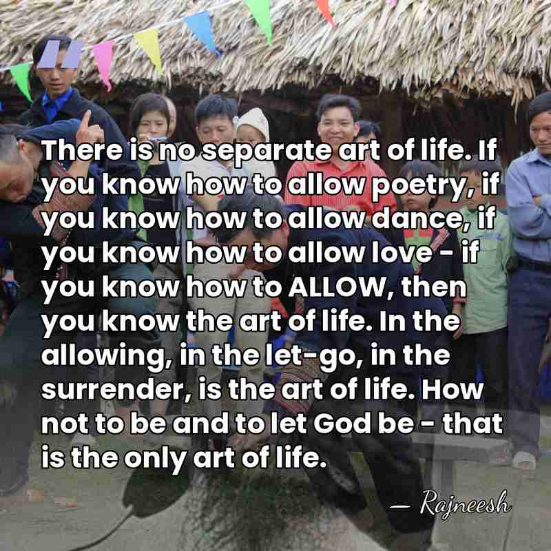 There is no separate art of life. If you know how to&hellip; - Rajneesh