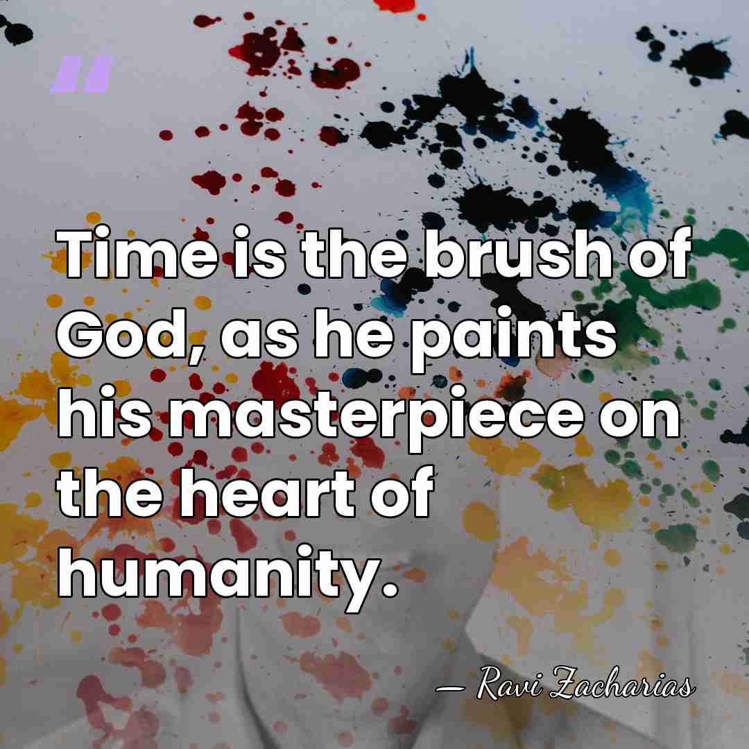 Time is the brush of God, as he paints his masterpiece on&hellip; - Ravi Zacharias