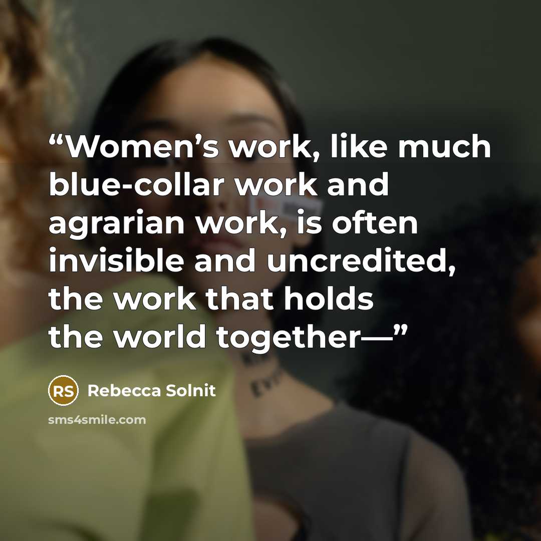 “Women’s work, like much blue-collar work and agrarian work, is often invisible and uncredited, the work that holds the world together—” quote by Rebecca Solnit