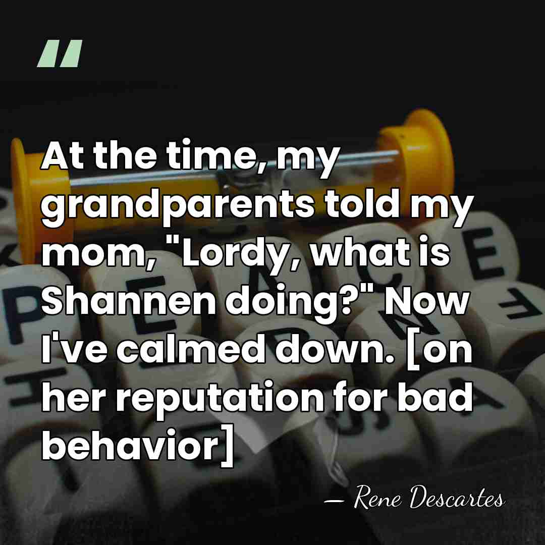 At the time, my grandparents told my mom, "Lordy, what is Shannen&hellip; - Rene Descartes