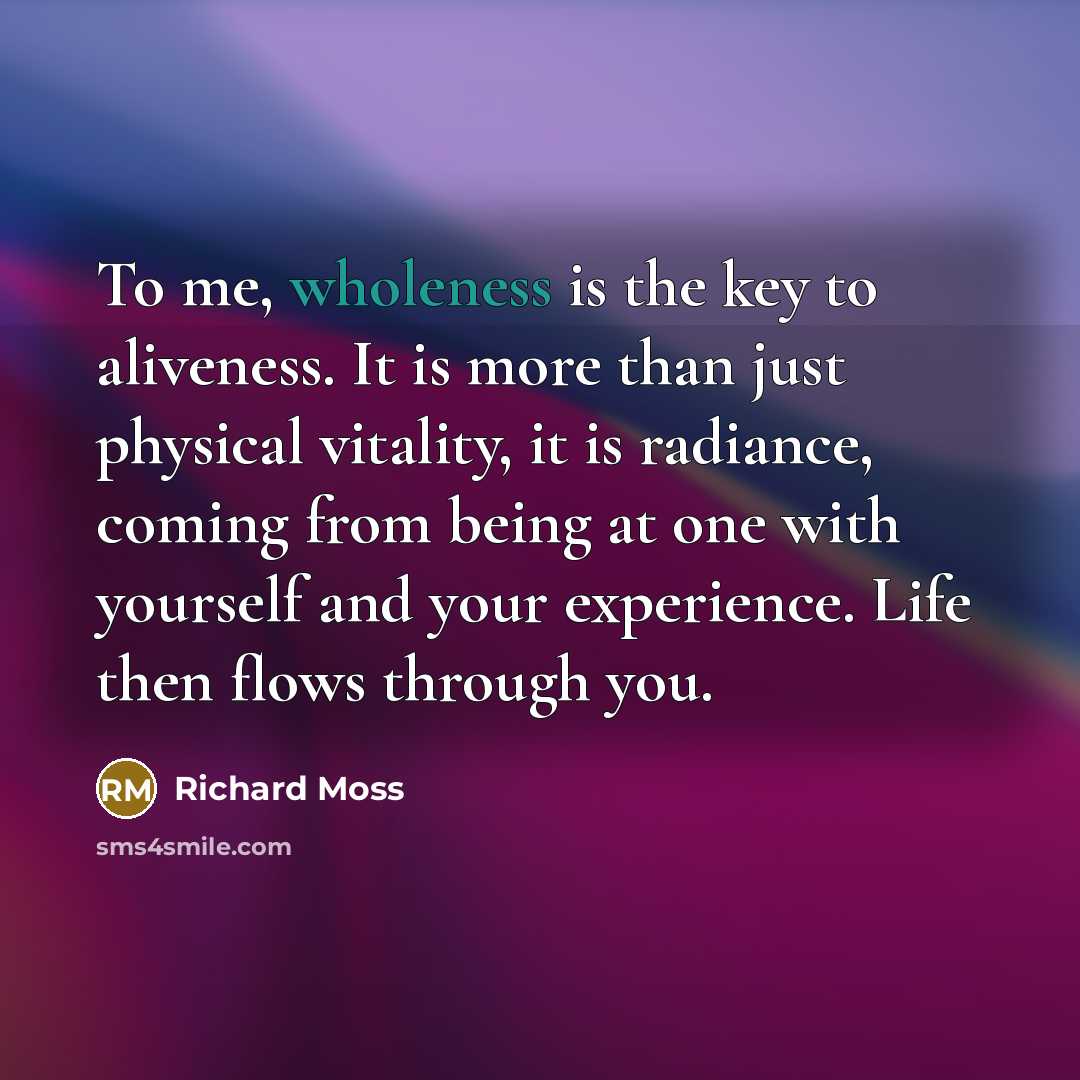 “To me, wholeness is the key to aliveness. It is…” quote by Richard Moss