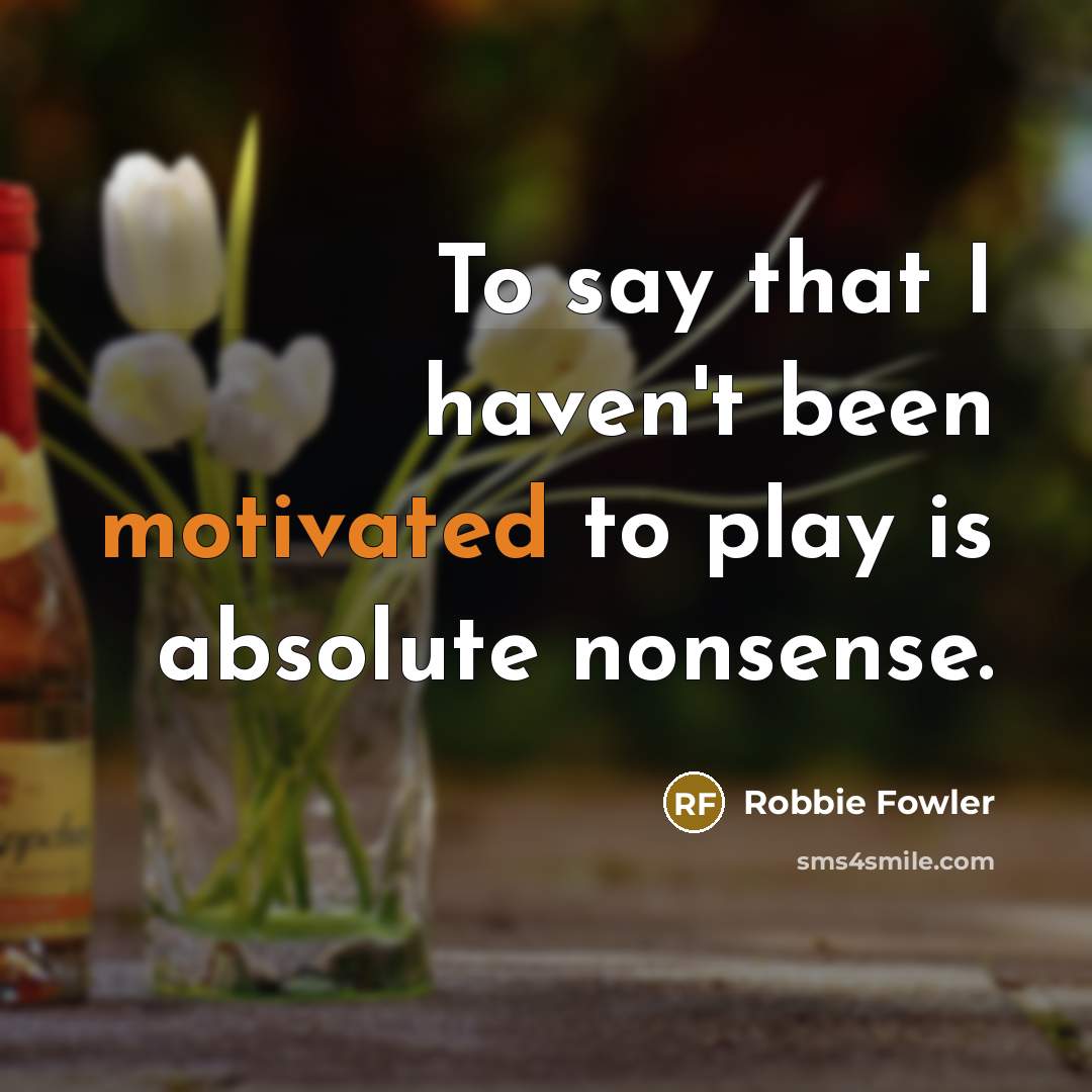 “To say that I haven't been motivated to play is…” quote by Robbie Fowler