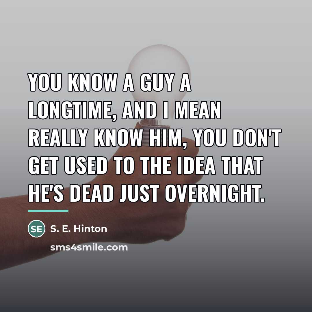 “You know a guy a longtime, and I mean really…” quote by S. E. Hinton
