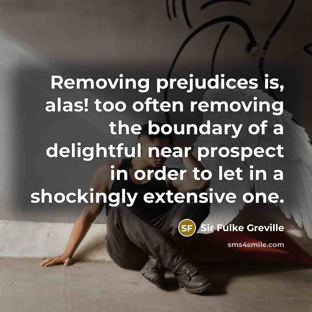 “Removing prejudices is, alas! too often removing the boundary of…” quote by Sir Fulke Greville