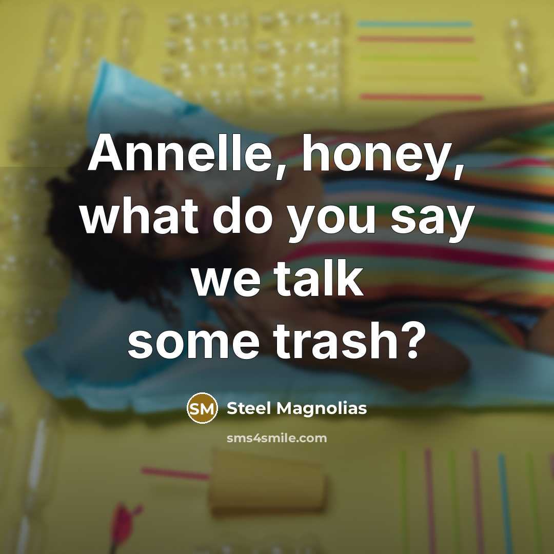 “Annelle, honey, what do you say we talk some trash?” quote by Steel Magnolias