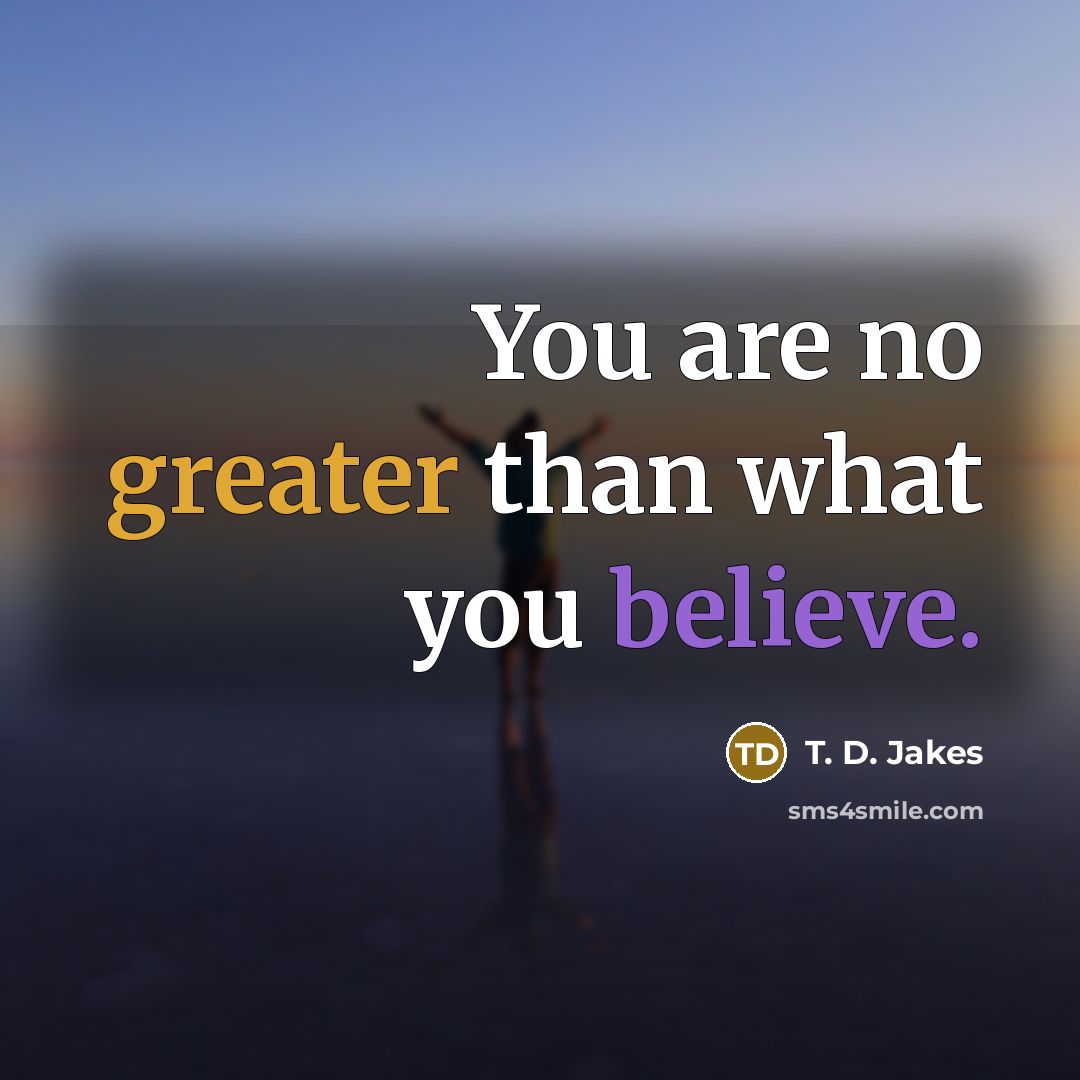 “You are no greater than what you believe.…” quote by T. D. Jakes