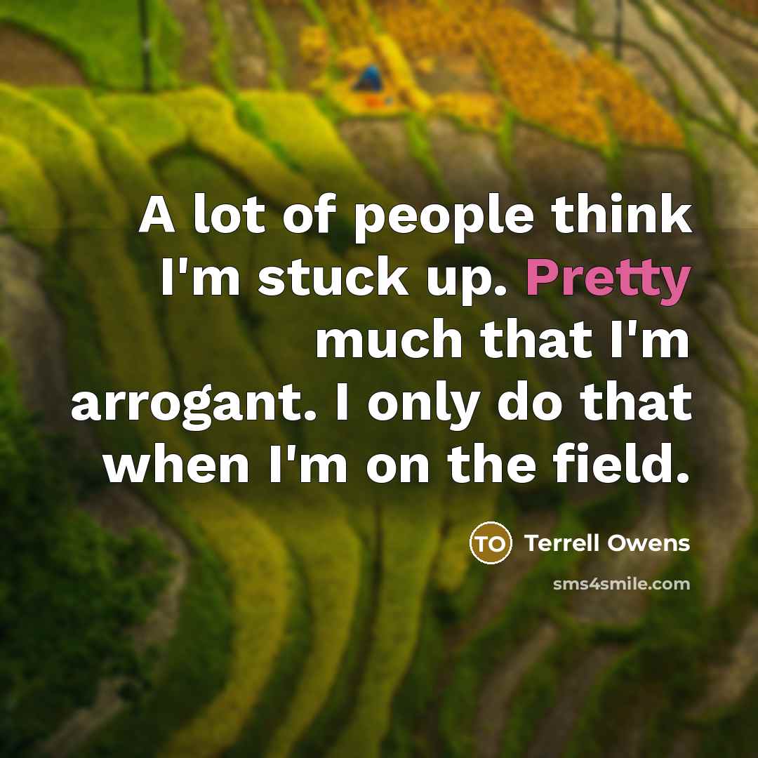 “A lot of people think I'm stuck up. Pretty much…” quote by Terrell Owens