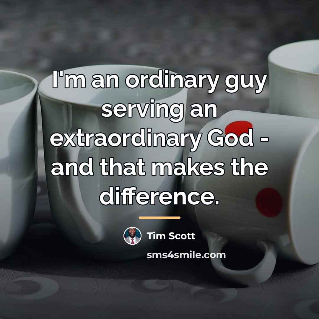 “I'm an ordinary guy serving an extraordinary God - and…” quote by Tim Scott