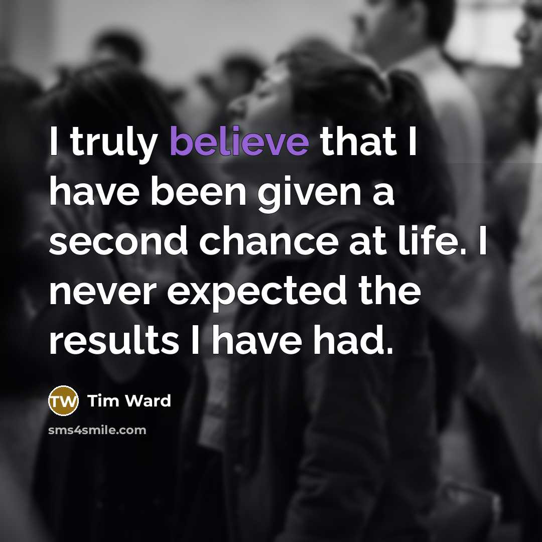 “I truly believe that I have been given a second…” quote by Tim Ward