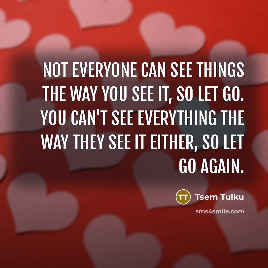 “Not everyone can see things the way you see it,…” quote by Tsem Tulku