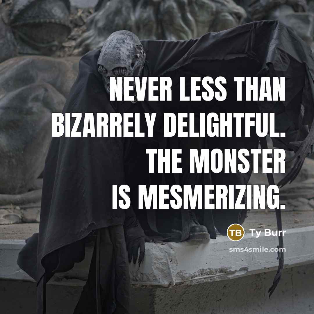 “Never less than bizarrely delightful. The monster is mesmerizing.…” quote by Ty Burr