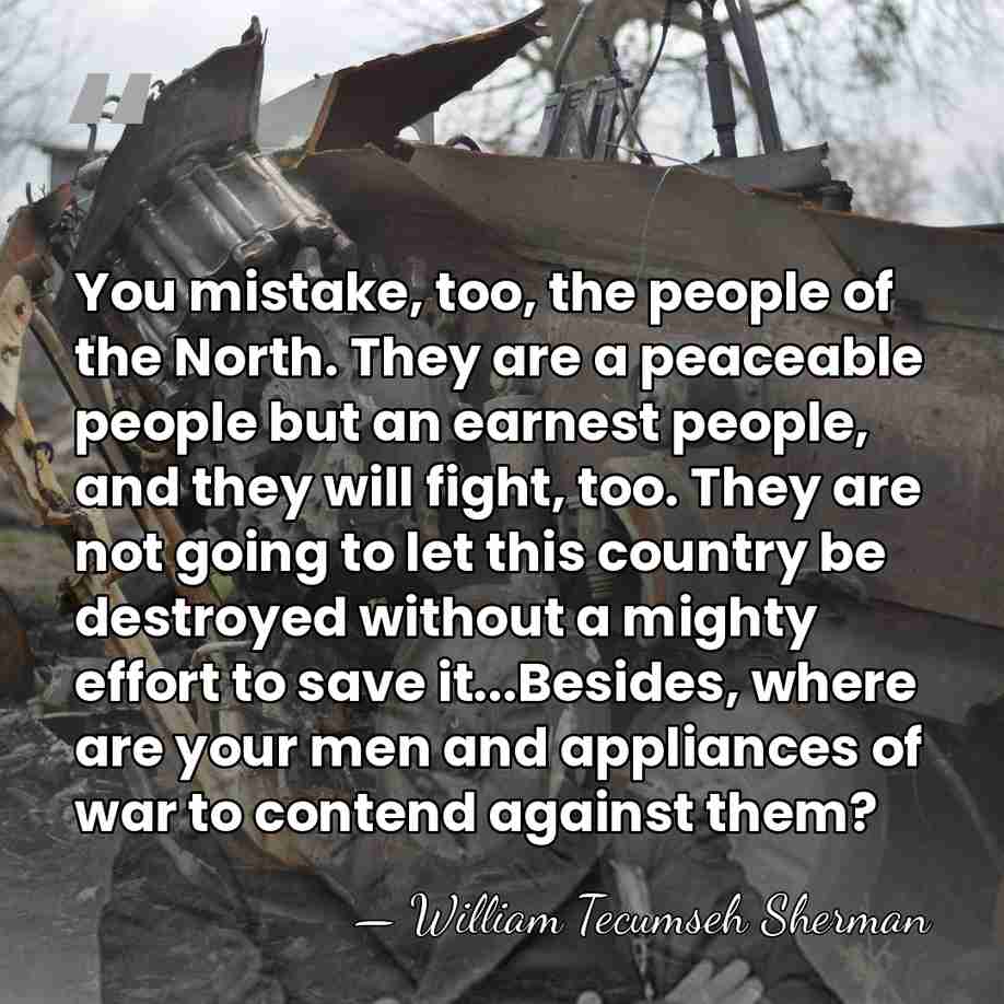 You mistake, too, the people of the North. They are a peaceable&hellip; - William Tecumseh Sherman