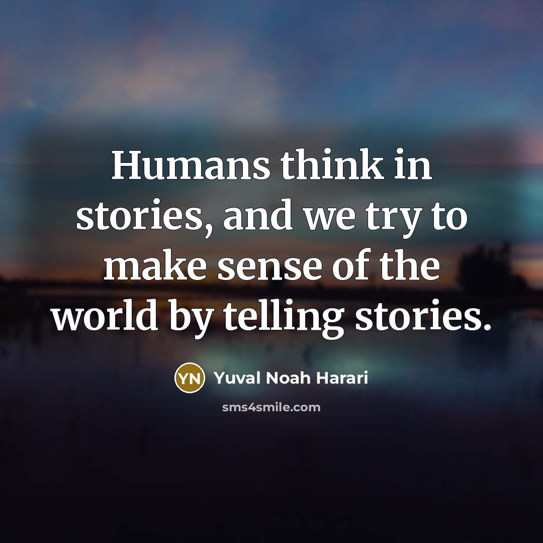 “Humans think in stories, and we try to make sense…” quote by Yuval Noah Harari