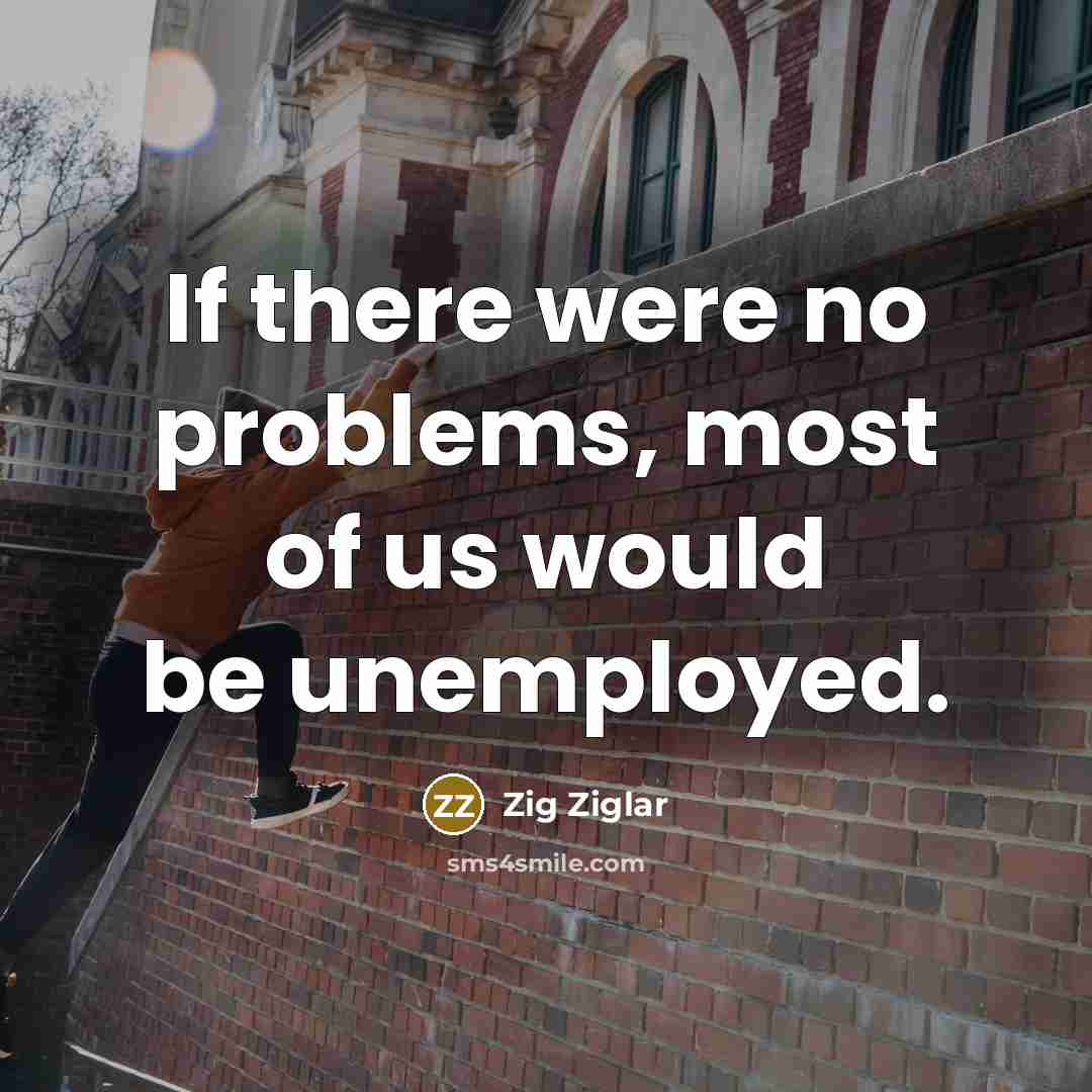 “If there were no problems, most of us would be…” quote by Zig Ziglar