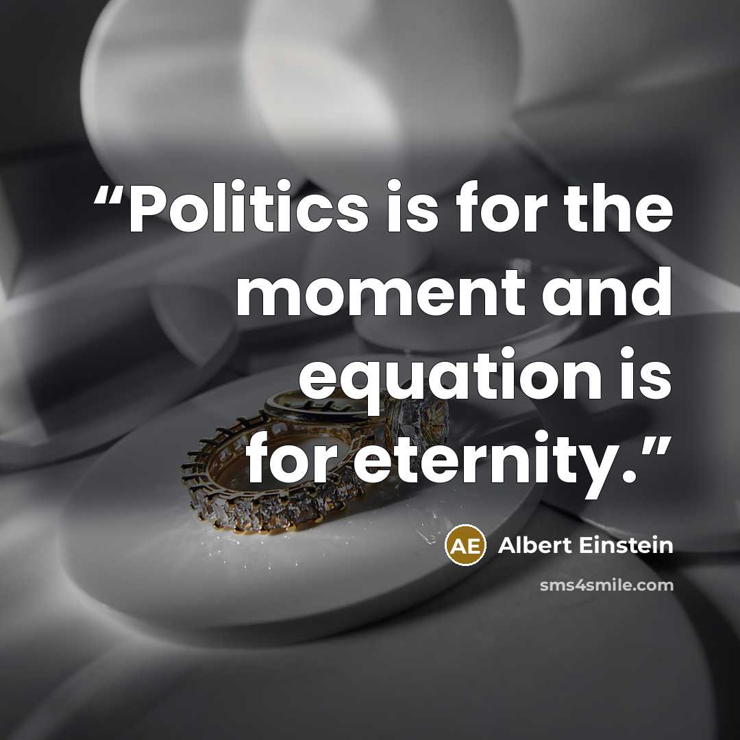“Politics is for the moment and equation is for eternity.” quote by Albert Einstein