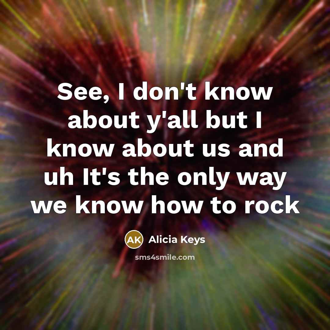 “See, I don't know about y'all but I know about us and uh It's the only way we know how to rock” quote by Alicia Keys