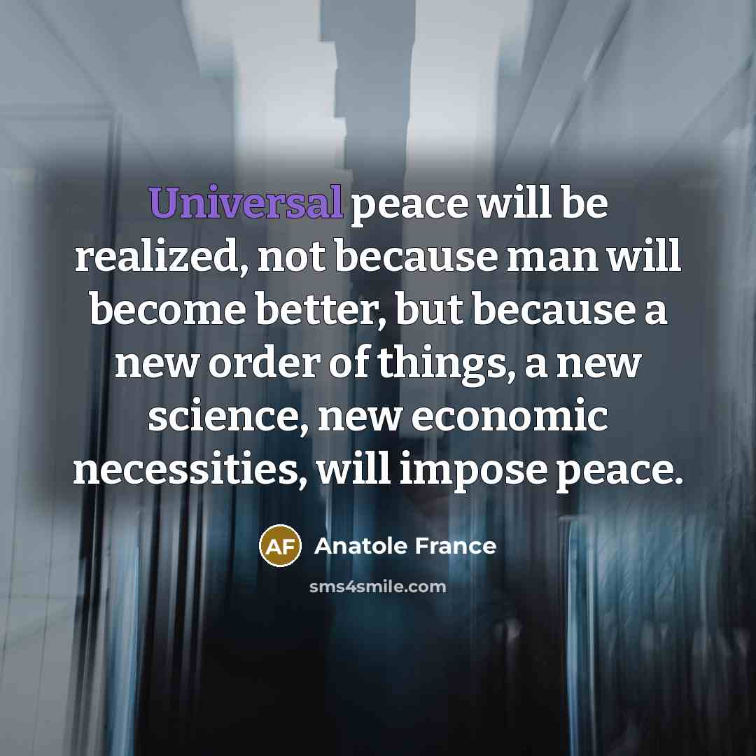 “Universal peace will be realized, not because man will become…” quote by Anatole France