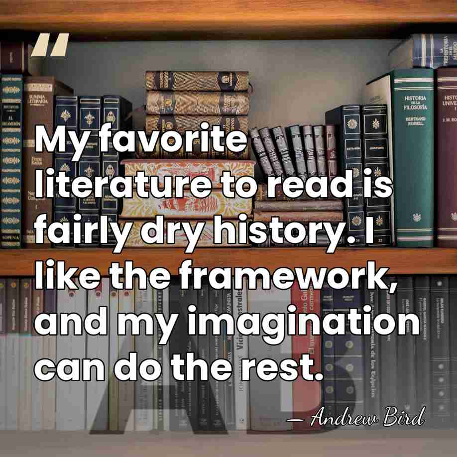 My favorite literature to read is fairly dry history. I like the&hellip; - Andrew Bird