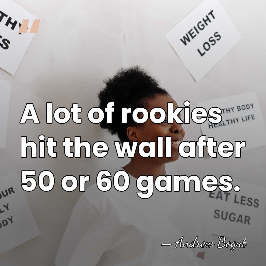 A lot of rookies hit the wall after 50 or 60 games. - Andrew Bogut
