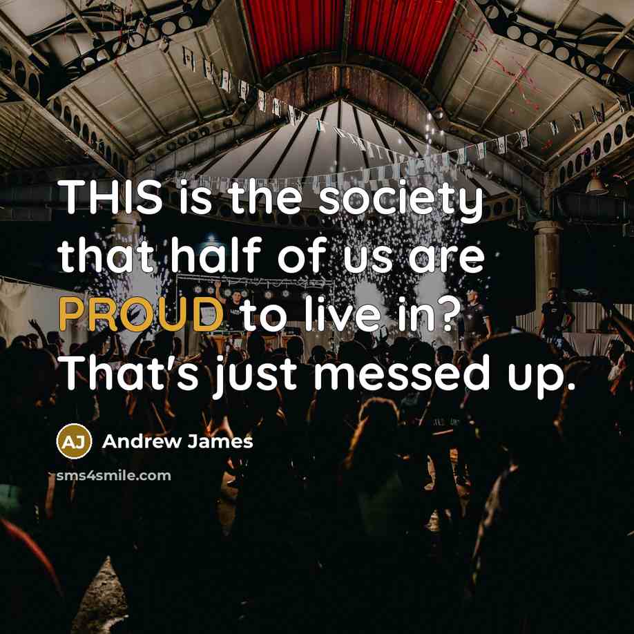 “THIS is the society that half of us are PROUD to live in? That's just messed up.” quote by Andrew James