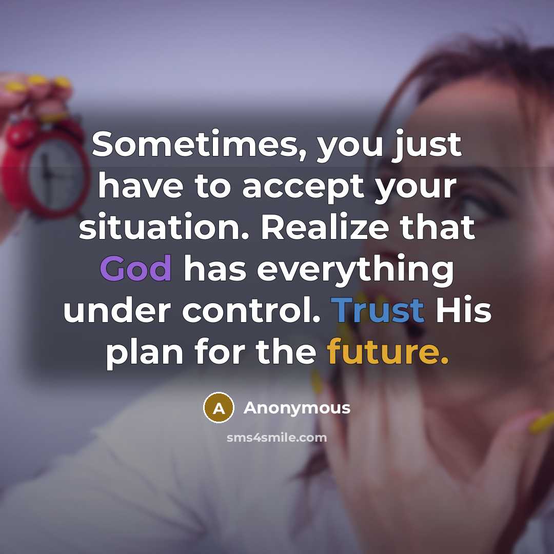 “Sometimes, you just have to accept your situation. Realize that God has everything under control. Trust His plan for the future.” quote by Anonymous