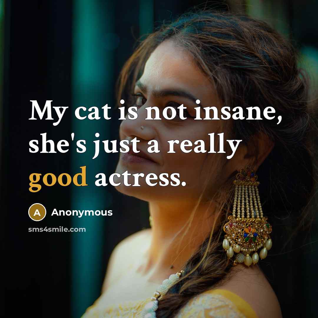“My cat is not insane, she's just a really good actress.” quote by Anonymous