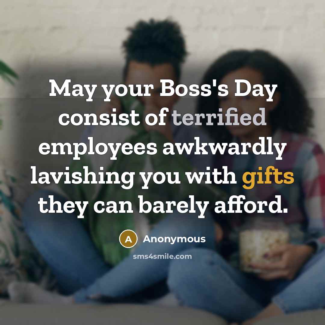 “May your Boss's Day consist of terrified employees awkwardly lavishing you with gifts they can barely afford.” quote by Anonymous