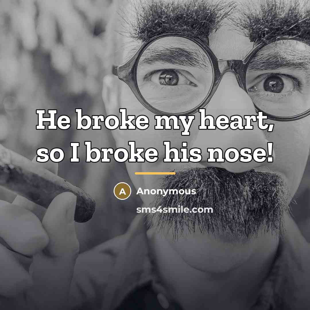 “He broke my heart, so I broke his nose!…” quote by Anonymous
