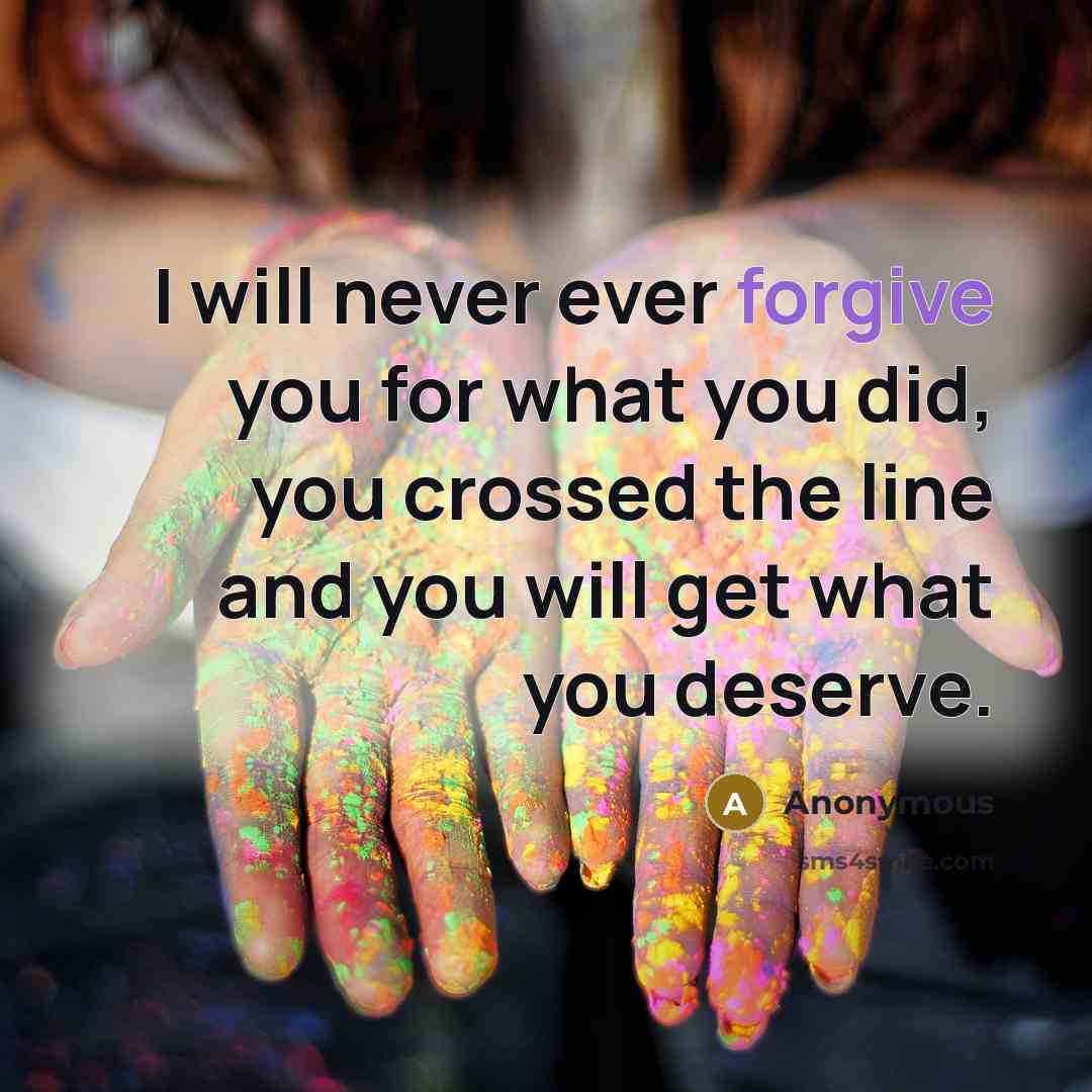 “I will never ever forgive you for what you did, you crossed the line and you will get what you deserve.” quote by Anonymous