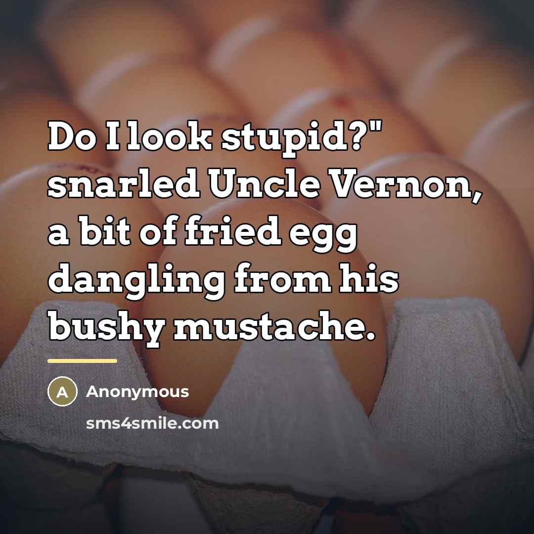 “Do I look stupid?" snarled Uncle Vernon, a bit of…” quote by Anonymous