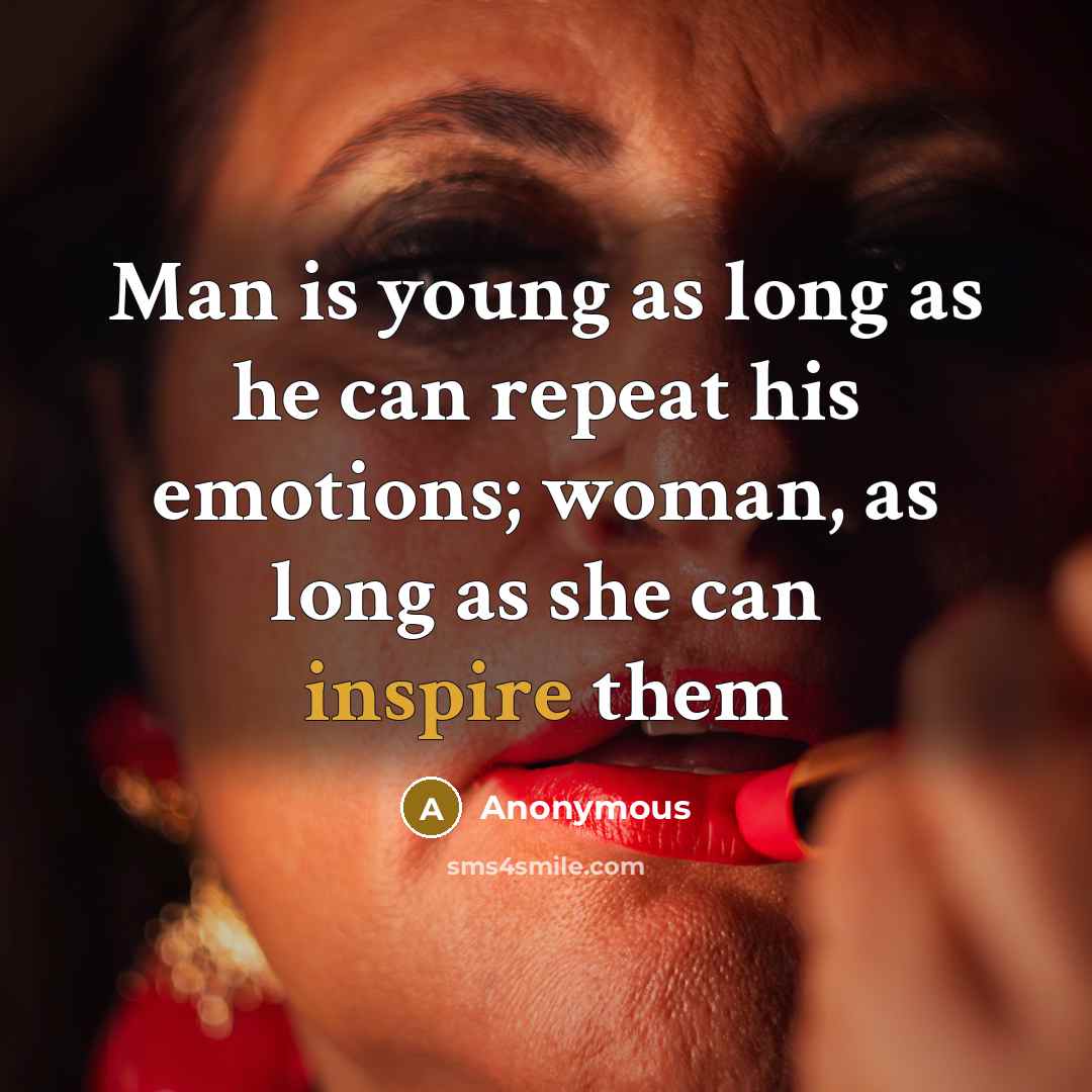 “Man is young as long as he can repeat his emotions; woman, as long as she can inspire them” quote by Anonymous