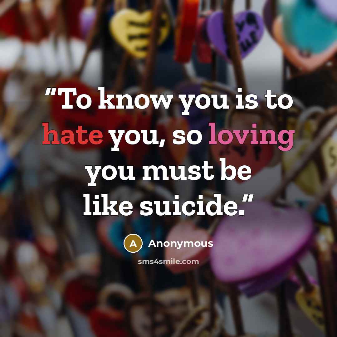 “To know you is to hate you, so loving you must be like suicide.” quote by Anonymous