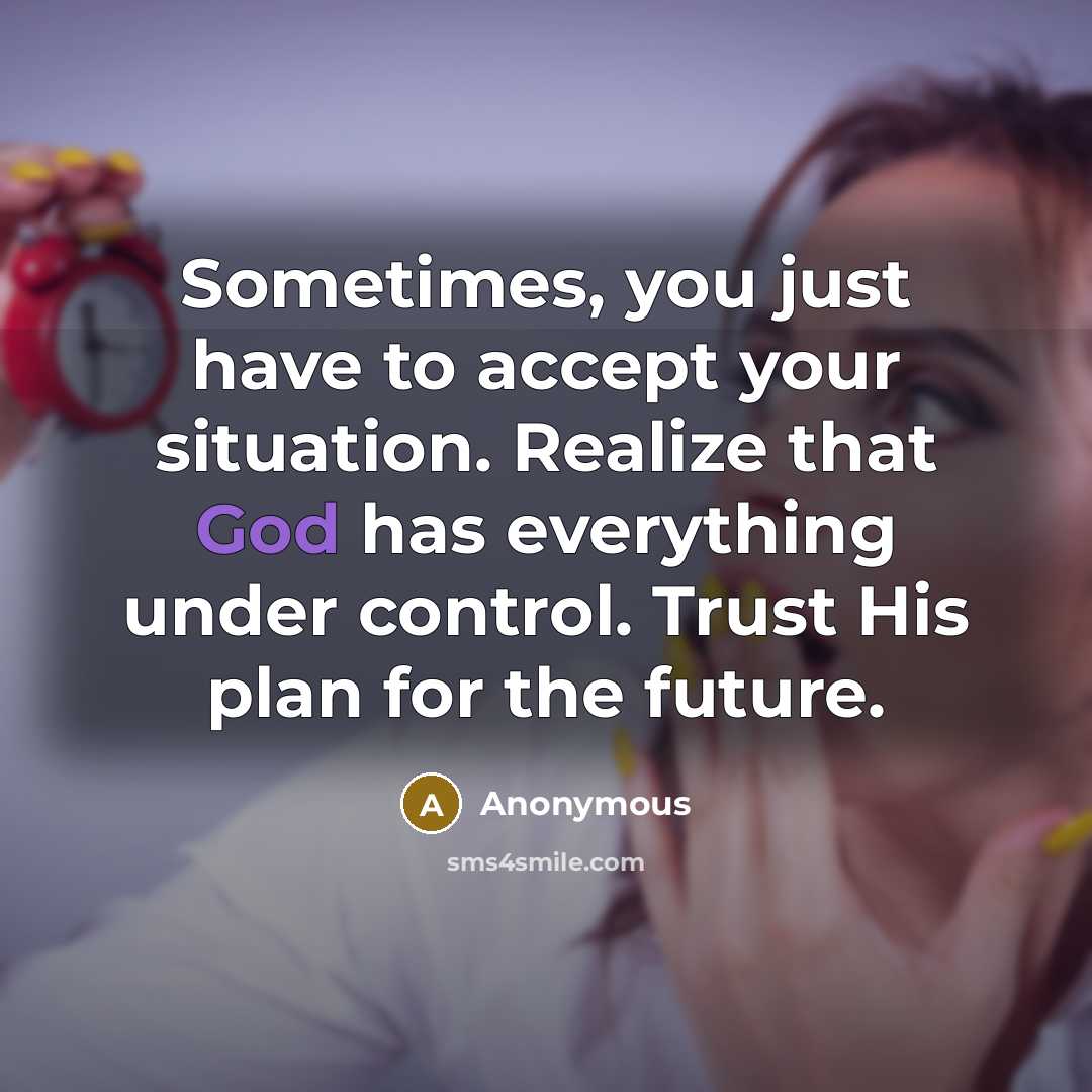 “Sometimes, you just have to accept your situation. Realize that God has everything under control. Trust His plan for the future.” quote by Anonymous