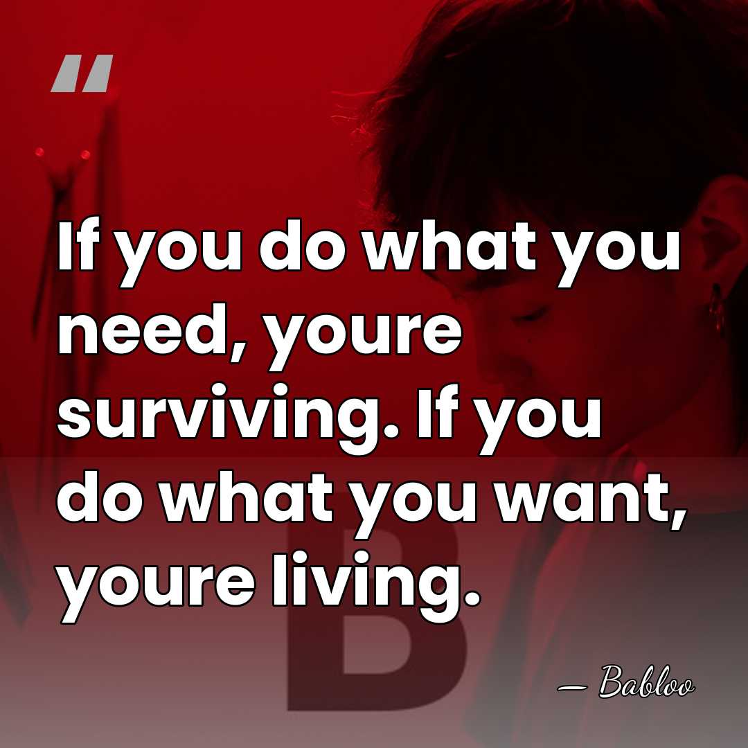 If you do what you need, youre surviving. If you do what&hellip; - Babloo