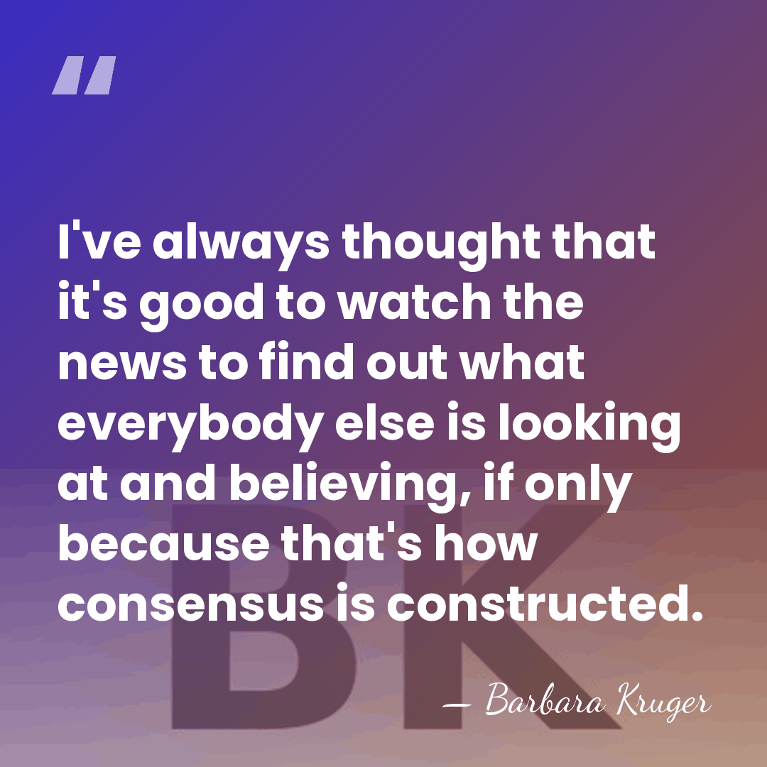 I've always thought that it's good to watch the news to find&hellip; - Barbara Kruger