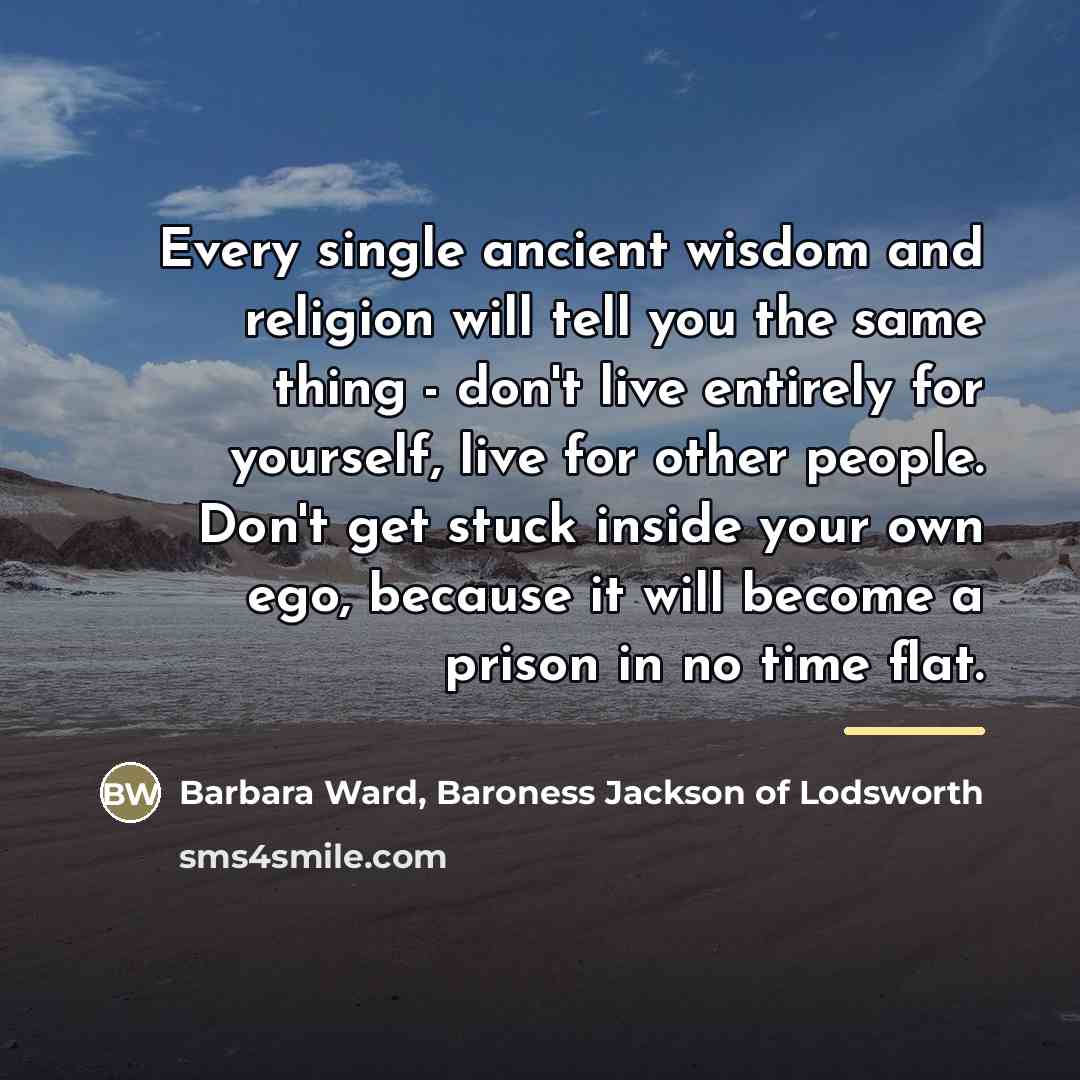 “Every single ancient wisdom and religion will tell you the…” quote by Barbara Ward, Baroness Jackson of Lodsworth