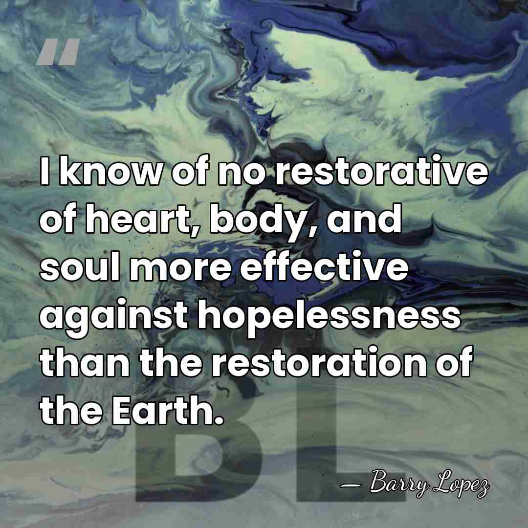 I know of no restorative of heart, body, and soul more effective&hellip; - Barry Lopez