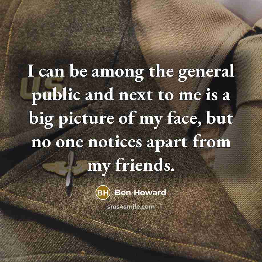 “I can be among the general public and next to…” quote by Ben Howard