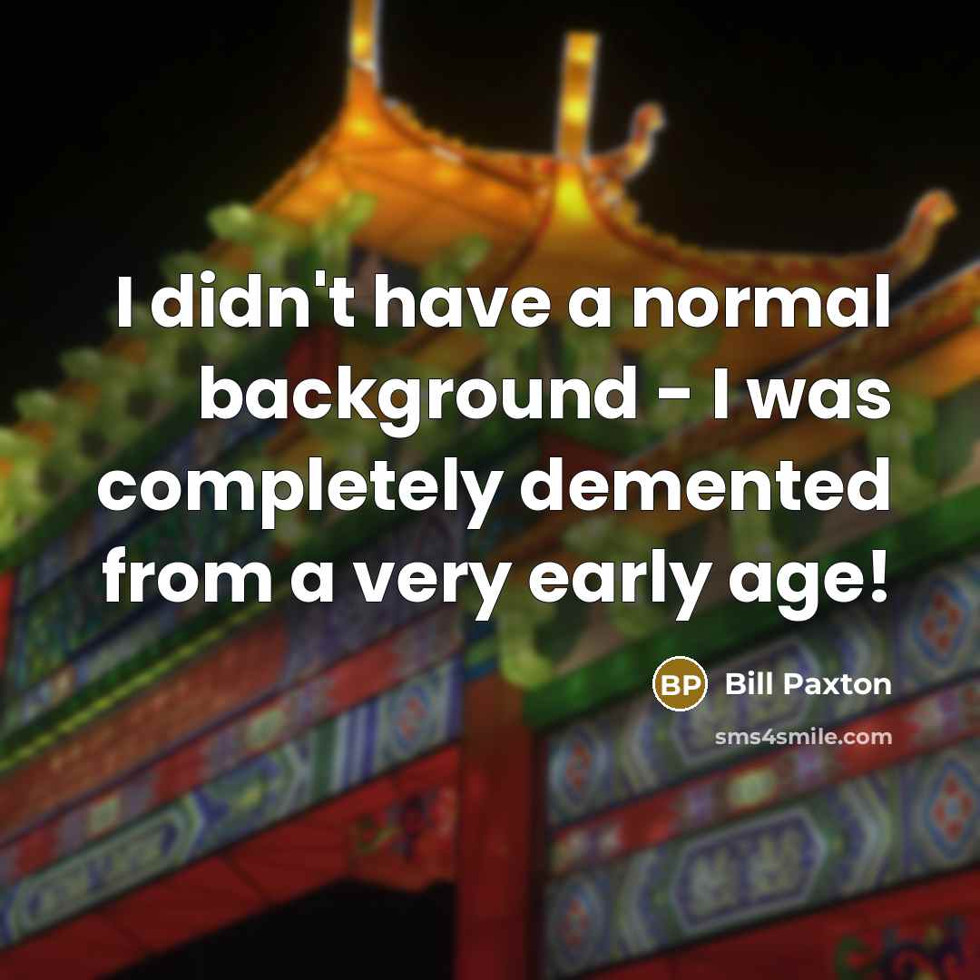 “I didn't have a normal background - I was completely…” quote by Bill Paxton
