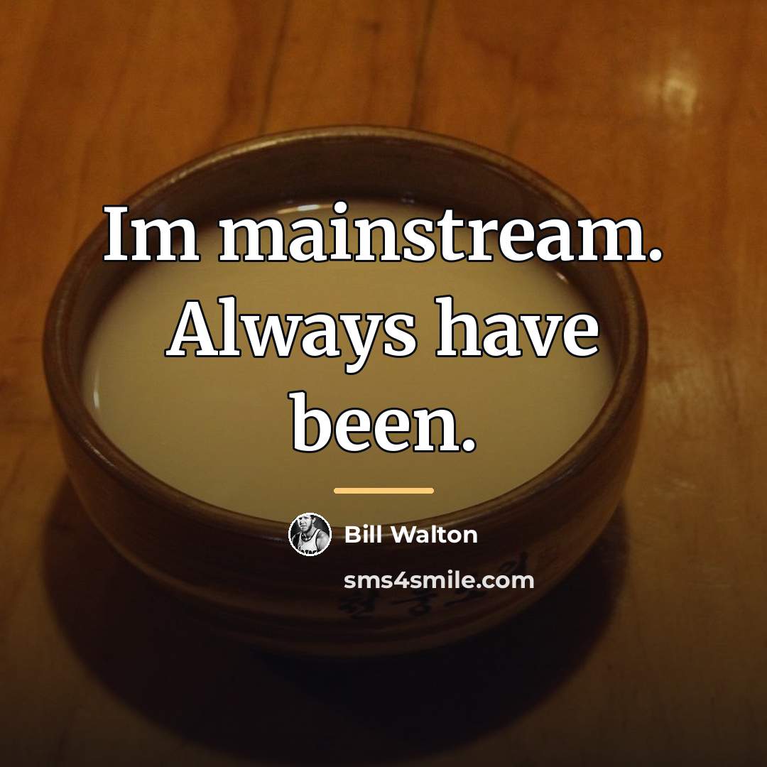 “Im mainstream. Always have been.…” quote by Bill Walton