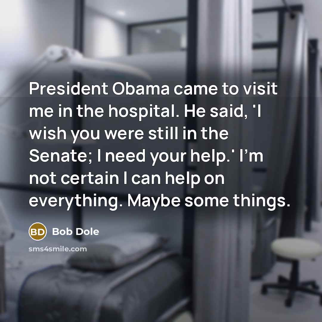 “President Obama came to visit me in the hospital. He…” quote by Bob Dole