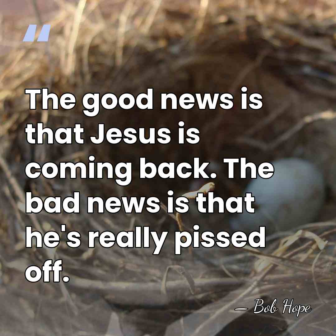 The good news is that Jesus is coming back. The bad news&hellip; - Bob Hope