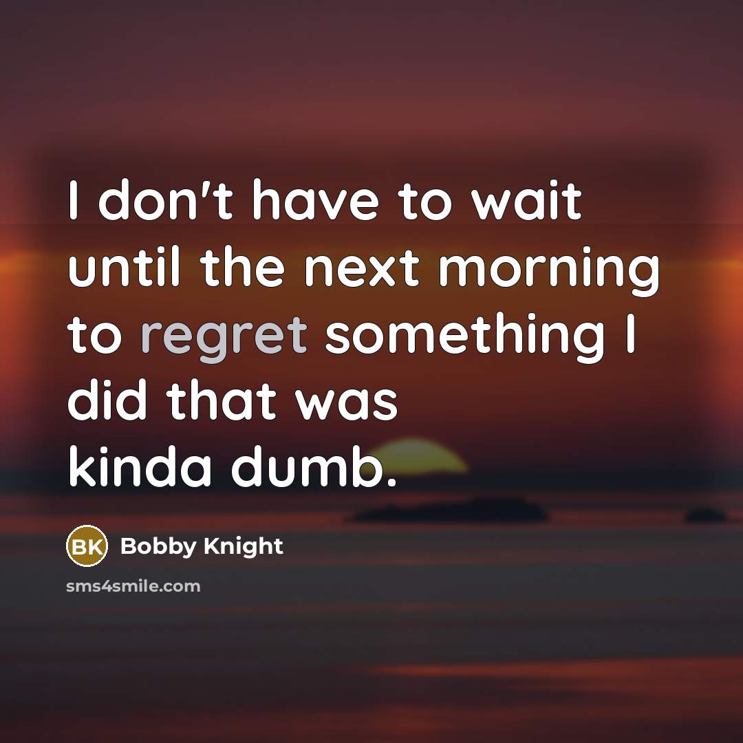 “I don't have to wait until the next morning to…” quote by Bobby Knight