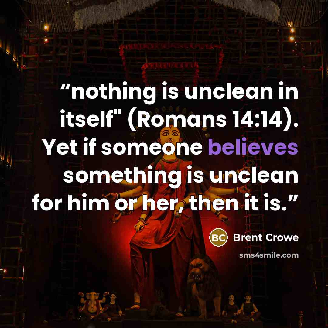 “nothing is unclean in itself" (Romans 14:14). Yet if someone believes something is unclean for him or her, then it is.” quote by Brent Crowe